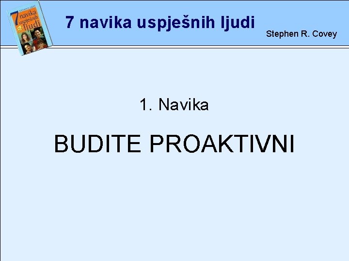 7 navika uspješnih ljudi Stephen R. Covey 1. rete Navika BUDITE PROAKTIVNI 