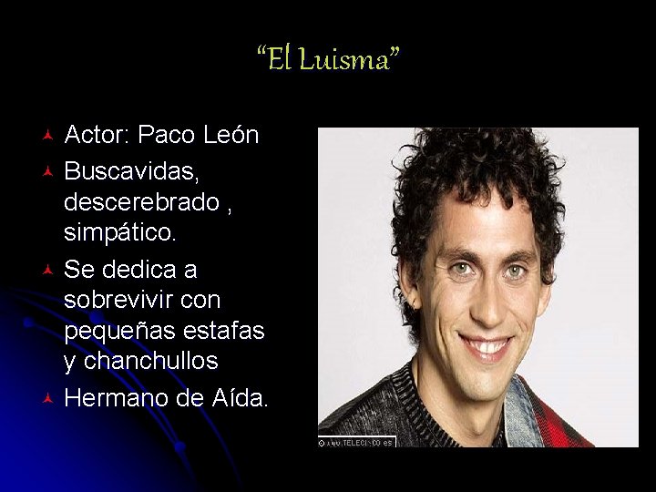“El Luisma” Actor: Paco León © Buscavidas, descerebrado , simpático. © Se dedica a