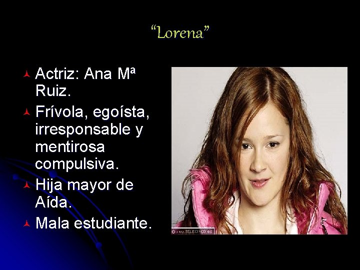 “Lorena” © Actriz: Ana Mª Ruiz. © Frívola, egoísta, irresponsable y mentirosa compulsiva. ©