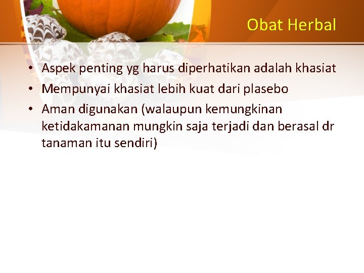 Obat Herbal • Aspek penting yg harus diperhatikan adalah khasiat • Mempunyai khasiat lebih