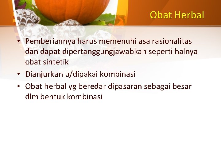 Obat Herbal • Pemberiannya harus memenuhi asa rasionalitas dan dapat dipertanggungjawabkan seperti halnya obat