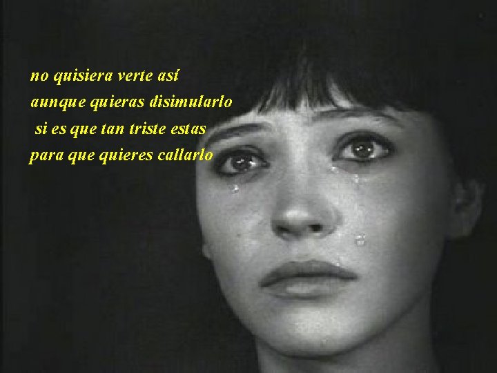 no quisiera verte así aunque quieras disimularlo si es que tan triste estas para