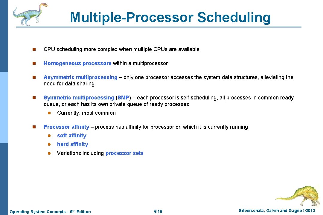 Multiple-Processor Scheduling n CPU scheduling more complex when multiple CPUs are available n Homogeneous Multiple-Processor Scheduling n CPU scheduling more complex when multiple CPUs are available n Homogeneous