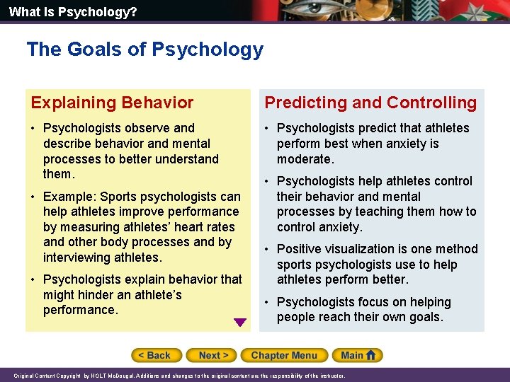 What Is Psychology? The Goals of Psychology Explaining Behavior Predicting and Controlling • Psychologists What Is Psychology? The Goals of Psychology Explaining Behavior Predicting and Controlling • Psychologists