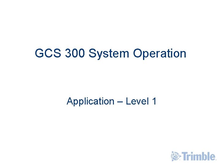 GCS 300 System Operation Application – Level 1 GCS 300 System Operation Application – Level 1
