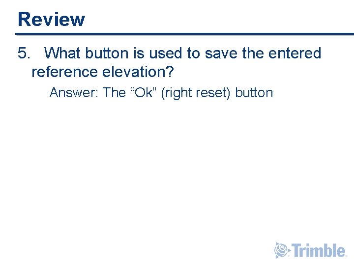 Review 5. What button is used to save the entered reference elevation? Answer: The Review 5. What button is used to save the entered reference elevation? Answer: The
