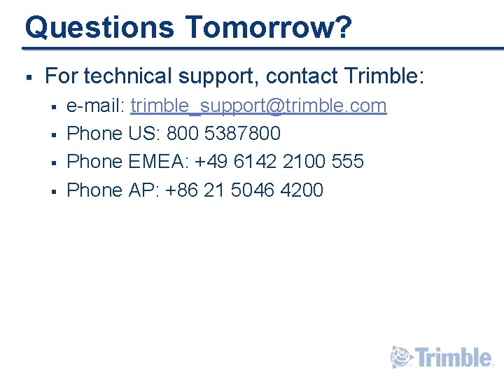 Questions Tomorrow? § For technical support, contact Trimble: § § e-mail: trimble_support@trimble. com Phone Questions Tomorrow? § For technical support, contact Trimble: § § e-mail: trimble_support@trimble. com Phone