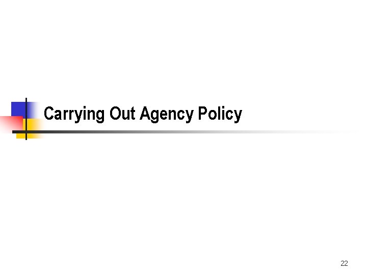 Carrying Out Agency Policy 22 