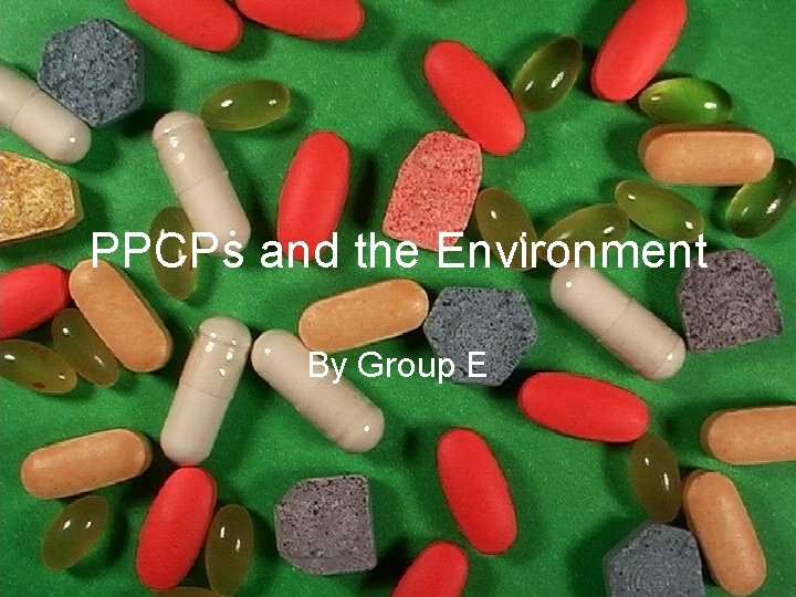 PPCPs and the Environment By Group E 