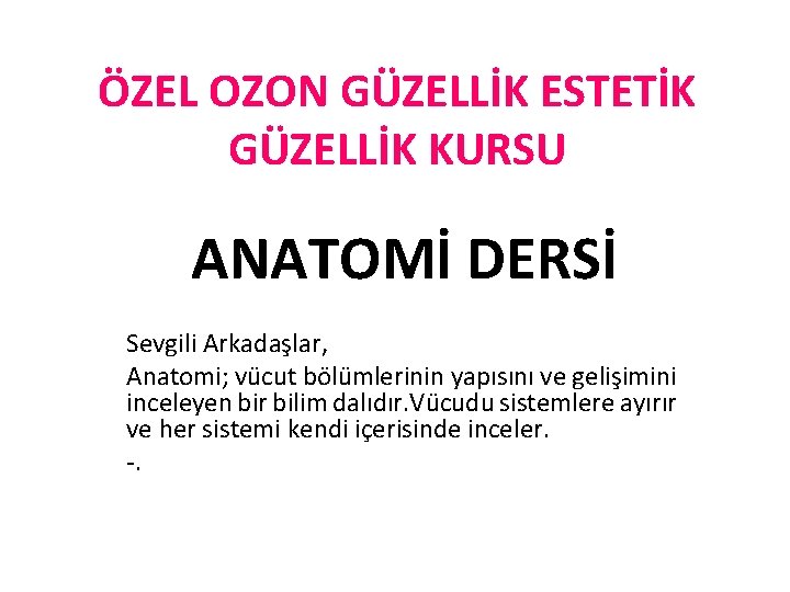 ÖZEL OZON GÜZELLİK ESTETİK GÜZELLİK KURSU ANATOMİ DERSİ Sevgili Arkadaşlar, Anatomi; vücut bölümlerinin yapısını