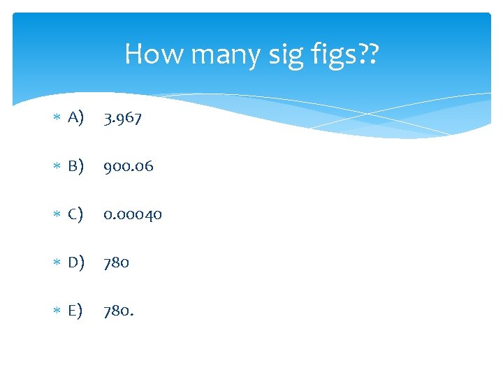 How many sig figs? ? A) 3. 967 B) 900. 06 C) 0. 00040
