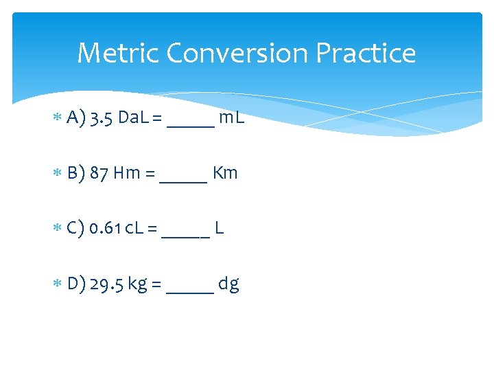 Metric Conversion Practice A) 3. 5 Da. L = _____ m. L B) 87