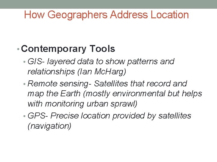 How Geographers Address Location • Contemporary Tools • GIS- layered data to show patterns