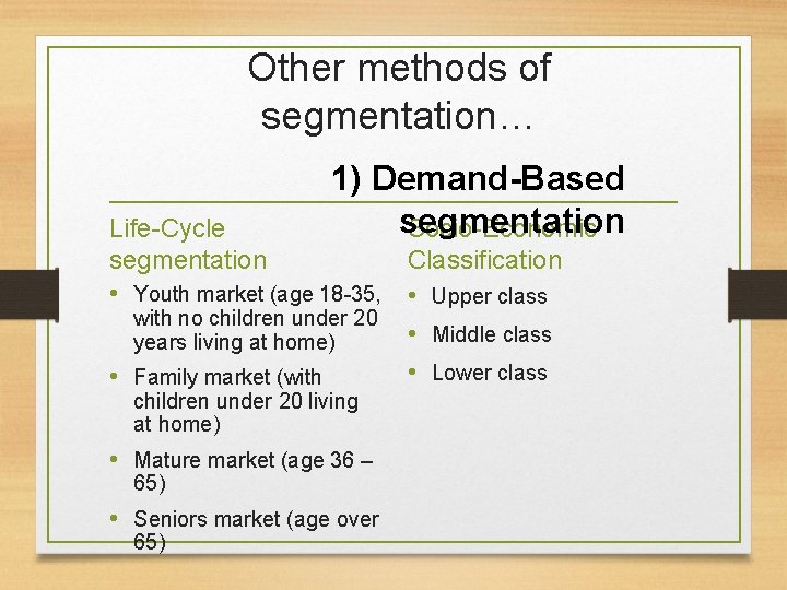 Other methods of segmentation… 1) Demand-Based segmentation Socio-Economic Life-Cycle segmentation Classification • Youth market