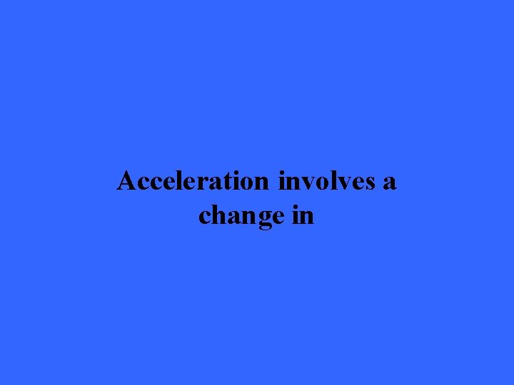 Acceleration involves a change in 