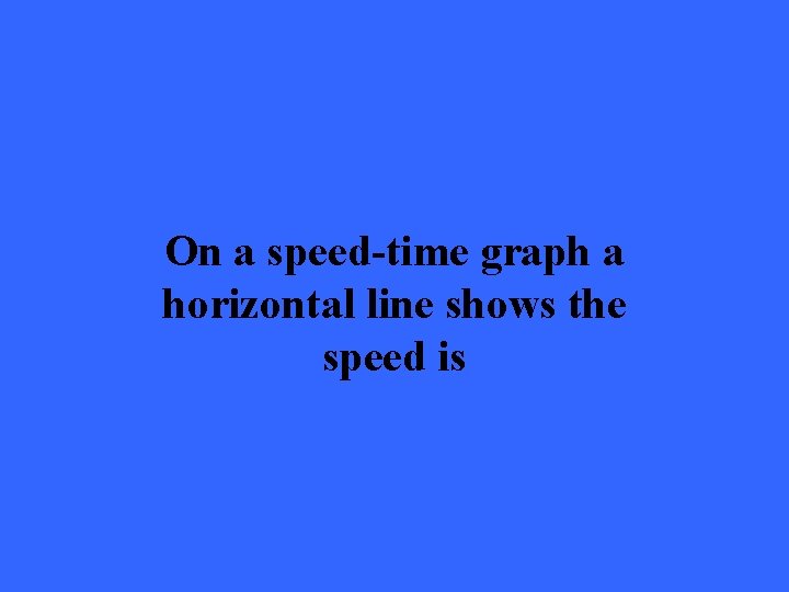 On a speed-time graph a horizontal line shows the speed is 
