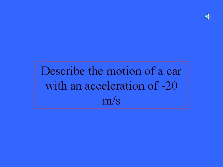Describe the motion of a car with an acceleration of -20 m/s 