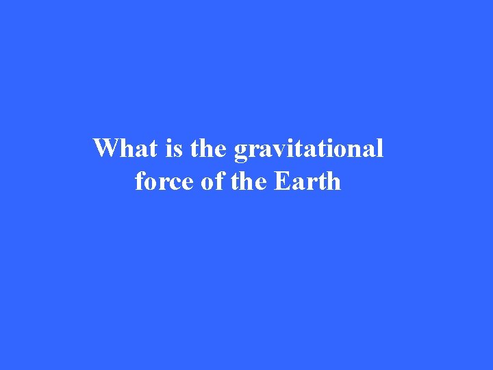 What is the gravitational force of the Earth 