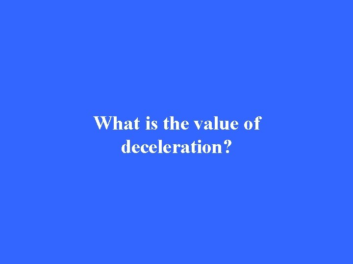 What is the value of deceleration? 