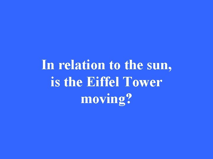 In relation to the sun, is the Eiffel Tower moving? 