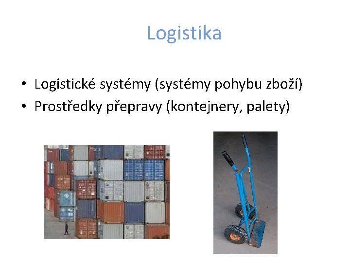 Logistika • Logistické systémy (systémy pohybu zboží) • Prostředky přepravy (kontejnery, palety) 