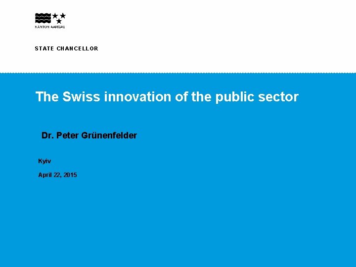 STATE CHANCELLOR The Swiss innovation of the public sector Dr. Peter Grünenfelder Kyiv April