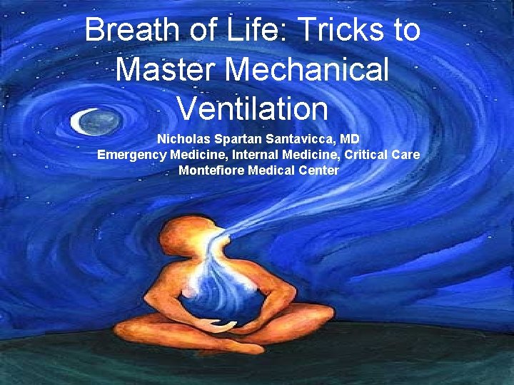 Breath of Life: Tricks to Master Mechanical Ventilation Nicholas Spartan Santavicca, MD Emergency Medicine,