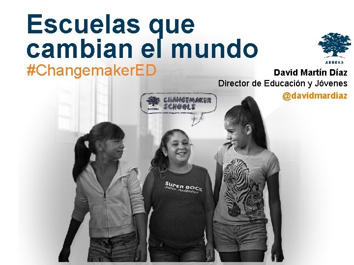 Escuelas que cambian el mundo #Changemaker. ED David Martín Díaz Director de Educación y