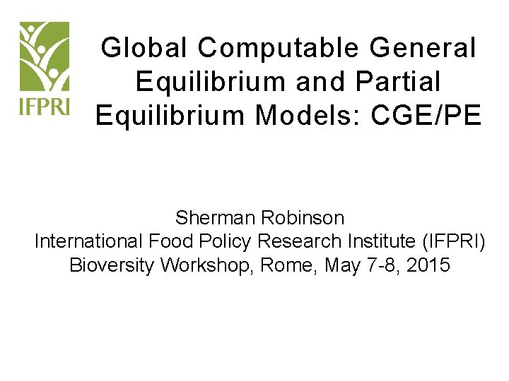 Global Computable General Equilibrium and Partial Equilibrium Models: CGE/PE Sherman Robinson International Food Policy