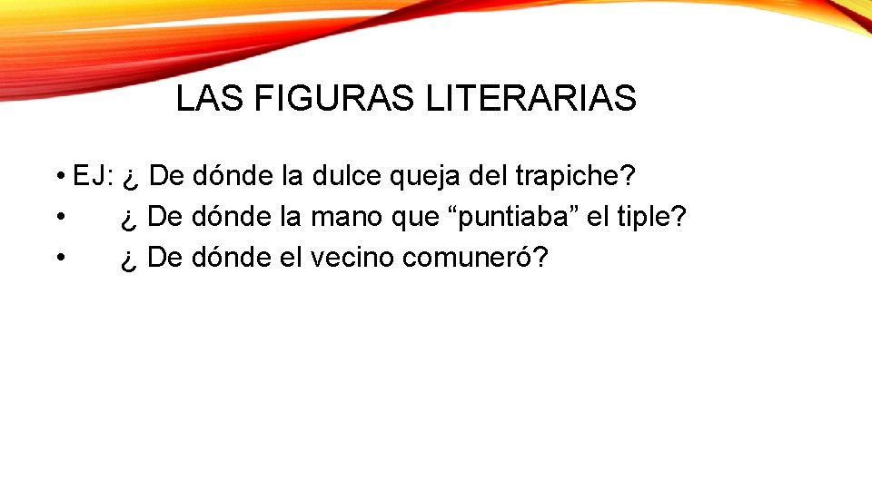 LAS FIGURAS LITERARIAS • EJ: ¿ De dónde la dulce queja del trapiche? •