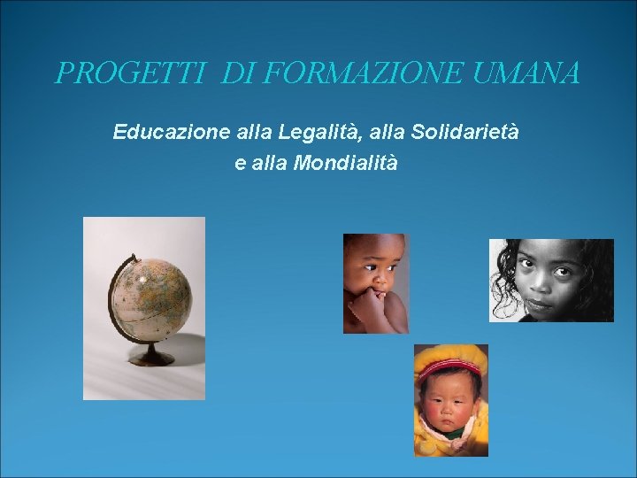 PROGETTI DI FORMAZIONE UMANA Educazione alla Legalità, alla Solidarietà e alla Mondialità 