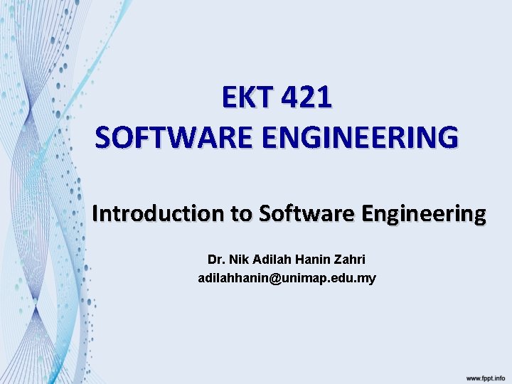 EKT 421 SOFTWARE ENGINEERING Introduction to Software Engineering Dr. Nik Adilah Hanin Zahri adilahhanin@unimap.