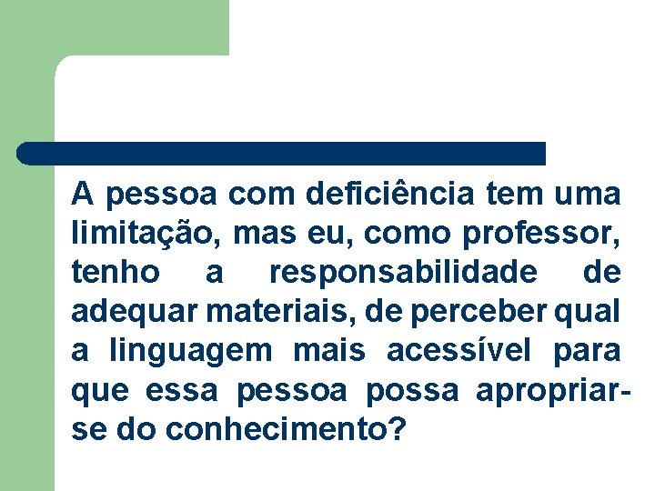 A pessoa com deficiência tem uma limitação, mas eu, como professor, tenho a responsabilidade