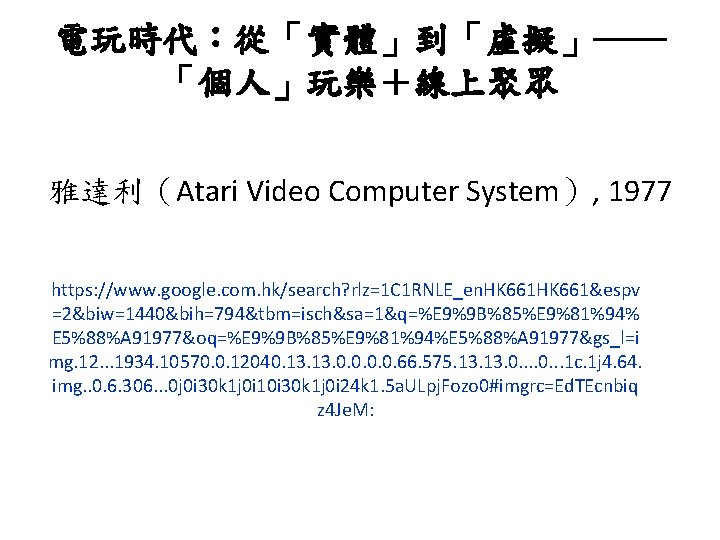 電玩時代：從「實體」到「虛擬」―― 「個人」玩樂＋線上聚眾 雅達利（Atari Video Computer System）, 1977 https: //www. google. com. hk/search? rlz=1 C