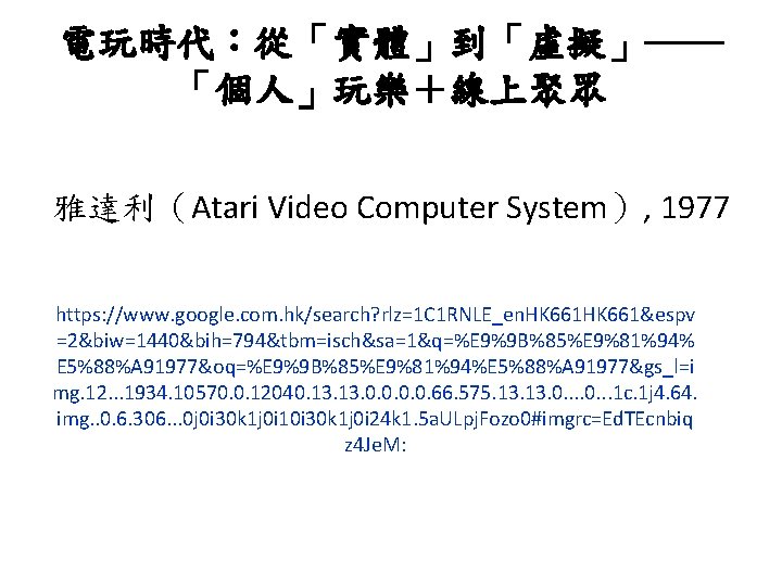 電玩時代：從「實體」到「虛擬」―― 「個人」玩樂＋線上聚眾 雅達利（Atari Video Computer System）, 1977 https: //www. google. com. hk/search? rlz=1 C