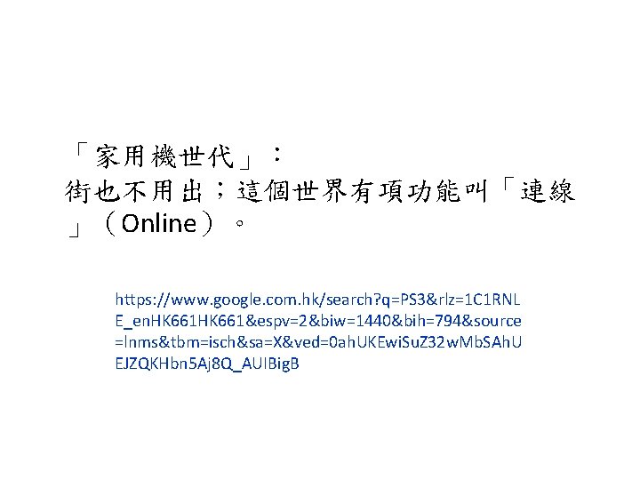 「家用機世代」： 街也不用出；這個世界有項功能叫「連線 」（Online）。 https: //www. google. com. hk/search? q=PS 3&rlz=1 C 1 RNL E_en.