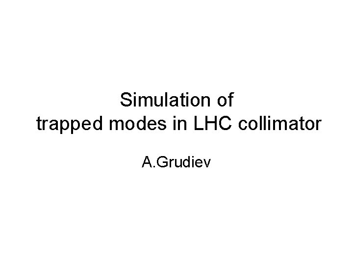 Simulation of trapped modes in LHC collimator A. Grudiev 