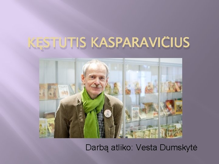 KĘSTUTIS KASPARAVIČIUS Darbą atliko: Vesta Dumskytė 