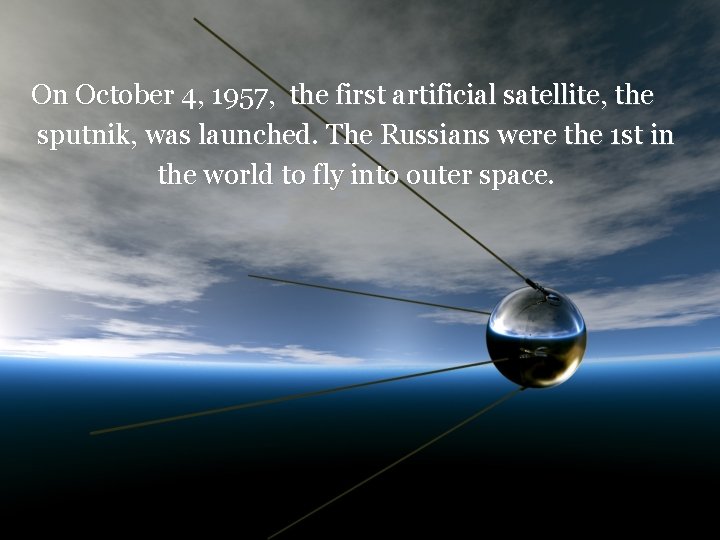 On October 4, 1957, the first artificial satellite, the sputnik, was launched. The Russians