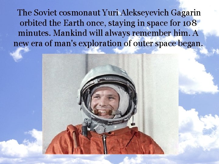 The Soviet cosmonaut Yuri Alekseyevich Gagarin orbited the Earth once, staying in space for