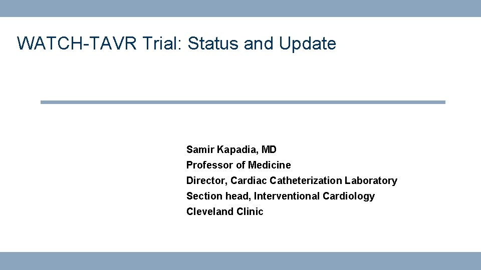 WATCH-TAVR Trial: Status and Update Samir Kapadia, MD Professor of Medicine Director, Cardiac Catheterization