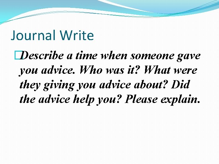 Journal Write �Describe a time when someone gave you advice. Who was it? What