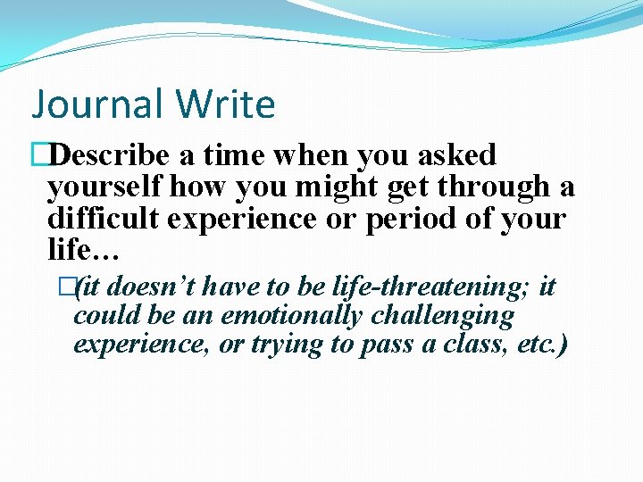 Journal Write �Describe a time when you asked yourself how you might get through