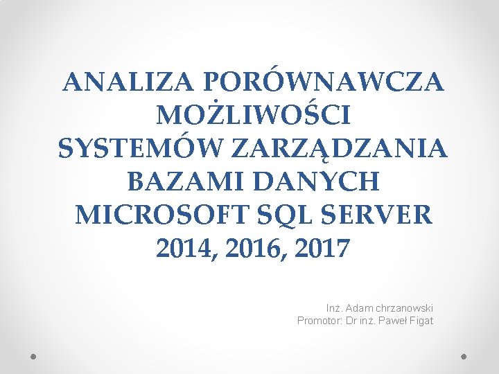 ANALIZA PORÓWNAWCZA MOŻLIWOŚCI SYSTEMÓW ZARZĄDZANIA BAZAMI DANYCH MICROSOFT SQL SERVER 2014, 2016, 2017 Inż.