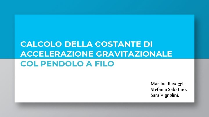 CALCOLO DELLA COSTANTE DI ACCELERAZIONE GRAVITAZIONALE COL PENDOLO A FILO Martina Raveggi, Stefania Sabatino,