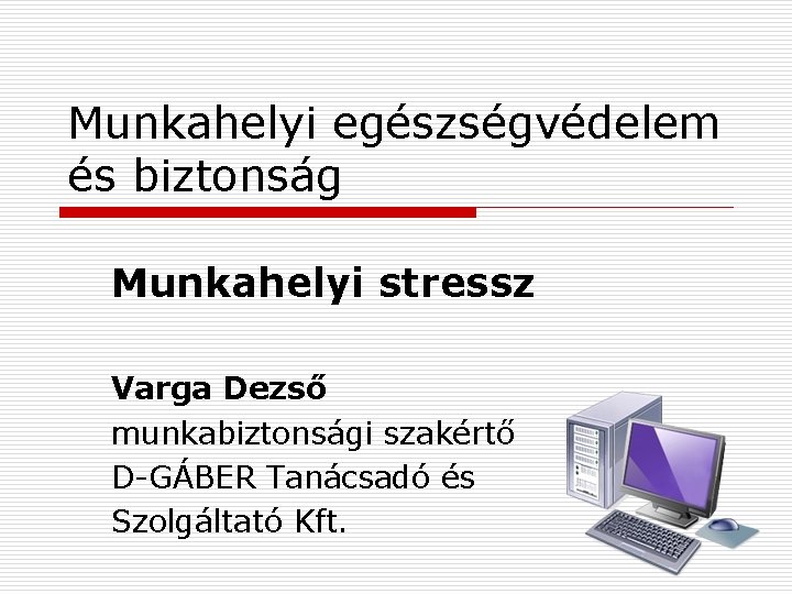 Munkahelyi egészségvédelem és biztonság Munkahelyi stressz Varga Dezső munkabiztonsági szakértő D-GÁBER Tanácsadó és Szolgáltató