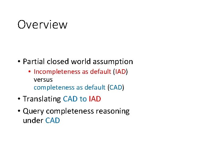 Overview • Partial closed world assumption • Incompleteness as default (IAD) versus completeness as