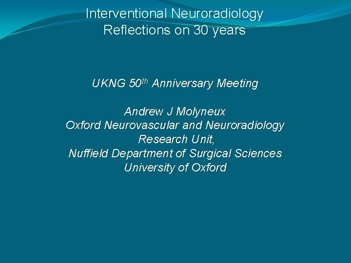 Interventional Neuroradiology Reflections on 30 years UKNG 50 th Anniversary Meeting Andrew J Molyneux