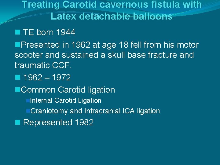 Treating Carotid cavernous fistula with Latex detachable balloons n TE born 1944 n. Presented
