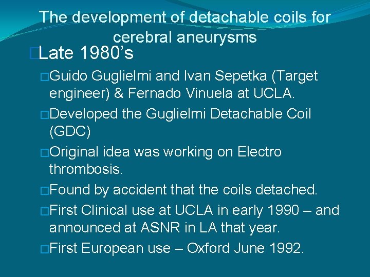 The development of detachable coils for cerebral aneurysms �Late 1980’s �Guido Guglielmi and Ivan